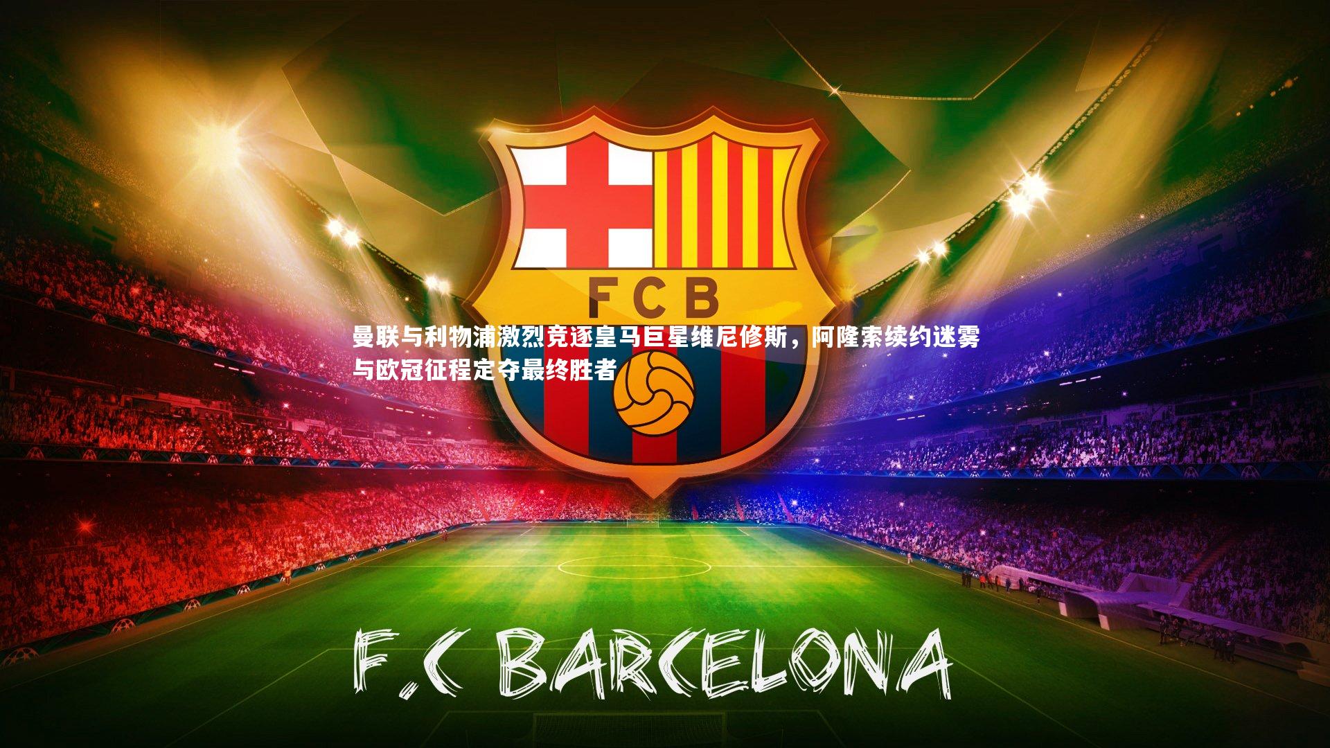 曼联与利物浦激烈竞逐皇马巨星维尼修斯，阿隆索续约迷雾与欧冠征程定夺最终胜者