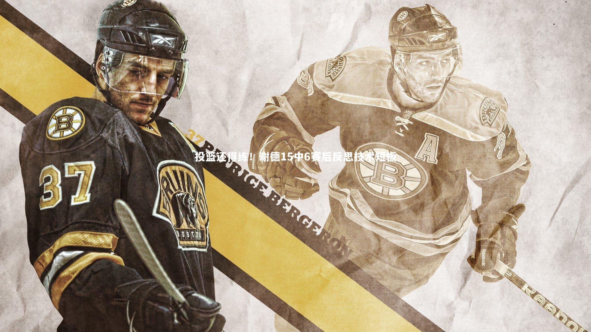 投篮还得练！谢德15中6赛后反思技术短板